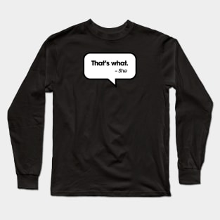 "That's what," she said. Long Sleeve T-Shirt